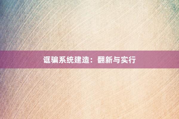 诓骗系统建造：翻新与实行