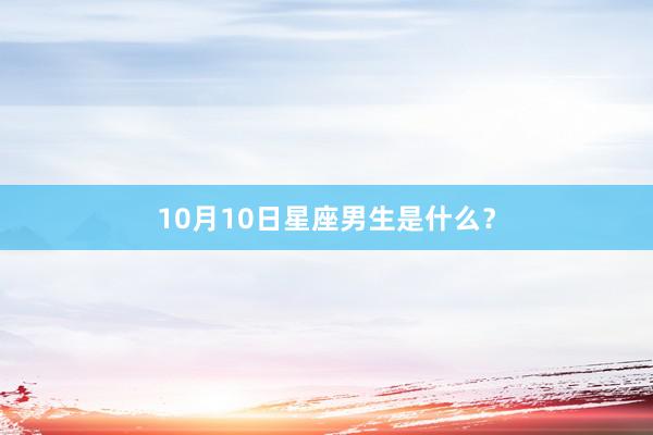 10月10日星座男生是什么？