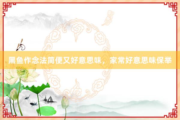 黑鱼作念法简便又好意思味，家常好意思味保举